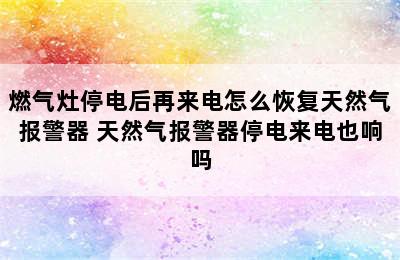 燃气灶停电后再来电怎么恢复天然气报警器 天然气报警器停电来电也响吗